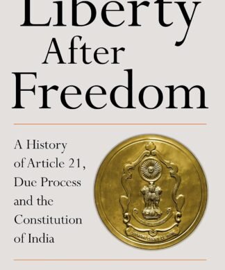 Liberty After Freedom: A History of Article 21, Due Process and the Constitution of India
