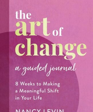 The Art of Change, A Guided Journal: 8 Weeks to Making a Meaningful Shift in Your Life