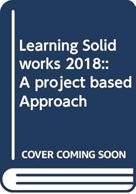 Learning Solidworks 2018: A Project Based Approach