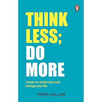Think Less; Do More: Create An action Bias And Change Your Life