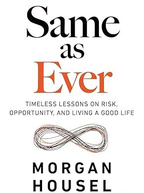 SAME AS EVER: Timeless Lessons on Risk, Opportunity and Living a Good Life (From the author of The Psychology Of Money)