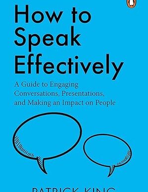 How to Speak Effectively: A Guide to Engaging Conversations, Presentations, and Making an Impact on People [Paperback] King, Patrick [Paperback] King, Patrick [Paperback] King, Patrick [Paperback] King, Patrick