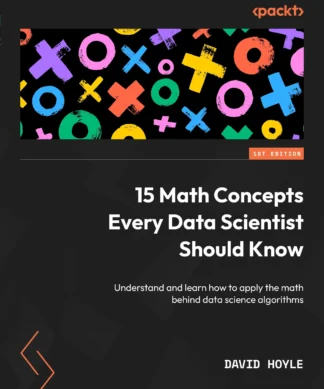 15 Math Concepts Every Data Scientist Should Know: Understand and learn how to apply the math behind data science algorithms