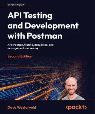 API Testing and Development with Postman: API creation, testing, debugging, and management made easy , Second Edition