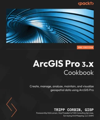ArcGIS Pro 3.x Cookbook: Create, manage, analyze, maintain, and visualize geospatial data using ArcGIS Pro , Second Edition