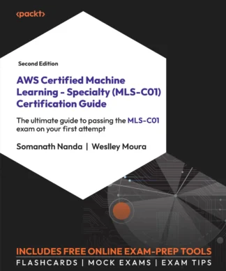AWS Certified Machine Learning - Specialty (MLS-C01) Certification Guide: The ultimate guide to passing the MLS-C01 exam on your first attempt , Second Edition