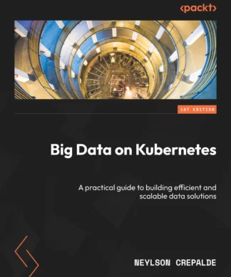 Big Data on Kubernetes : A practical guide to building efficient and scalable data solutions