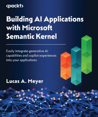 Building AI Applications with Microsoft Semantic Kernel : Easily integrate generative AI capabilities and copilot experiences into your applications