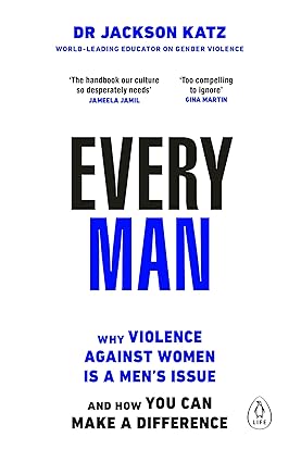 Every Man: Why Violence Against Women is a Men’s Issue, and How You Can Make a Difference