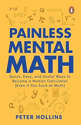 Painless Mental Math: Quick, Easy, and Useful Ways to Become a Human Calculator (Even if You Suck at Math)