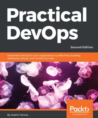 Practical DevOps, Second Edition: Implement DevOps in your organization by effectively building, deploying, testing, and monitoring code , Second Edition