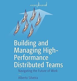 Building and Managing High-Performance Distributed Teams: Navigating the Future of Work