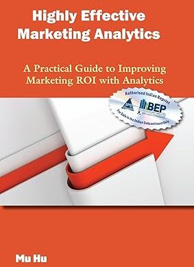 Highly Effective Marketing Analytics: A Practical Guide to Improving Marketing ROI with Analytics (Grayscale Indian Edition)
