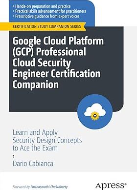 Google Cloud Platform (GCP) Professional Cloud Security Engineer Certification Companion: Learn and Apply Security Design Concepts to Ace the Exam (Certification Study Companion Series)