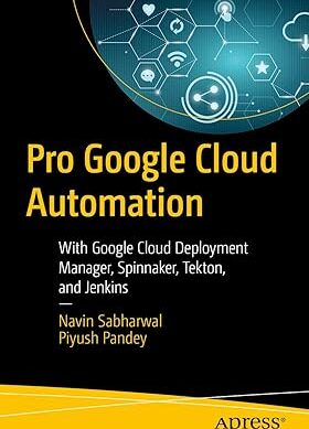 Pro Google Cloud Automation: With Google Cloud Deployment Manager, Spinnaker, Tekton, and Jenkins