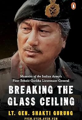 Breaking the Glass Ceiling: Memoirs of the Indian Army's First Ethnic Gorkha Lieutenant General
