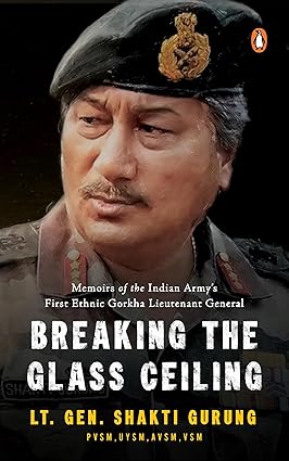 Breaking the Glass Ceiling: Memoirs of the Indian Army's First Ethnic Gorkha Lieutenant General