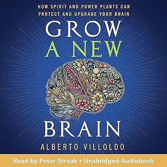 Grow a New Brain: How Spirit and Power Plants Can Protect and Upgrade Your Brain