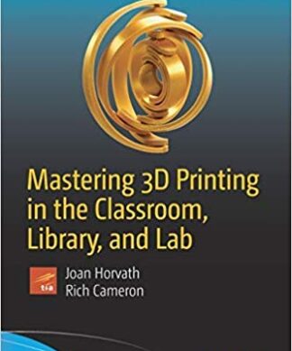 Mastering 3D Printing in the Classroom, Library, and Lab
