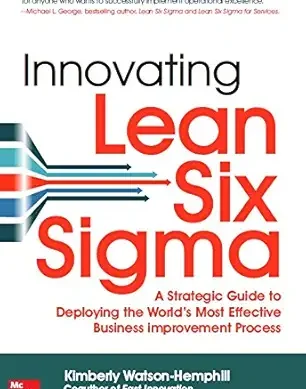 INNOVATING LEAN SIX SIGMA: A STRATEGIC GUIDE TO DEPLOYING THE WORLD'S MOST EFFECTIVE BUSINESS IMPROVEMENT PROCESS