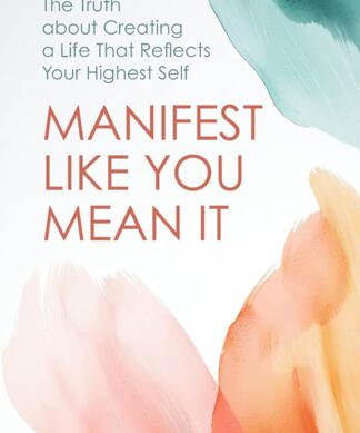 Manifest like You Mean It: The Truth about Creating a Life That Reflects Your Highest Self