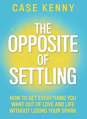 The Opposite of Settling: How to Get Everything You Want Out of Love and Life Without Losing Your Spark Kindle Edition