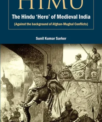 Himu: The Hindu Hero of Medieval India (Against the background of Afghan-Mughal Conflicts)