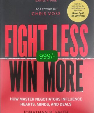 Fight Less, Win More: How Master Negotiators Influence Hearts, Minds, And Deals From the Bestselling Authors of Never Split the Difference