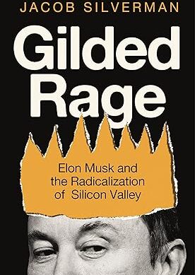 Gilded Rage: Elon Musk and the Radicalization of Silicon Valley