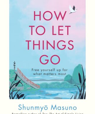 How to Let Things Go: Free yourself up for what matters most