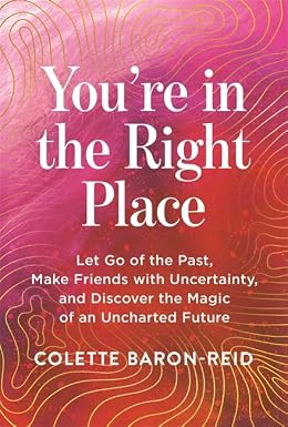 You're in the Right Place: Let Go of the Past, Make Friends with Uncertainty and Discover the Magic of an Uncharted Future