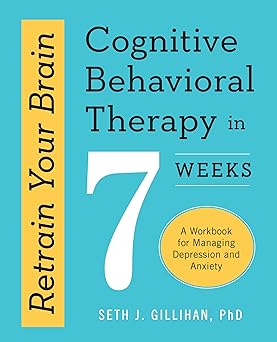 Retrain Your Brain: Cognitive Behavioral Therapy in 7 Weeks: A Workbook for Managing Depression and Anxiety