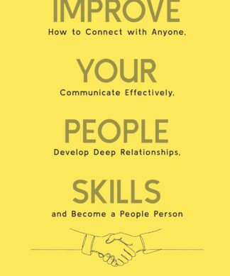 Improve Your People Skills: How to Connect With Anyone, Communicate Effectively, Develop Deep Relationships, and Become a People Person