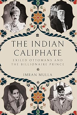 The Indian Caliphate: Exiled Ottomans and the Billionaire Prince