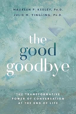 The Good Goodbye: The Transformative Power of Conversation at the End of Lifeod Goodbye: The Transformative Power of Conversation at the End of Life