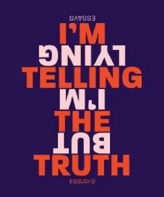 I'm Telling the Truth, But I'm Lying: Essays