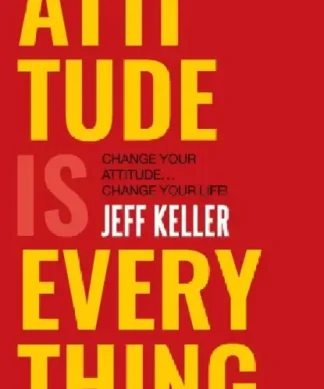 Attitude Is Everything: Change Your Attitude ... Change Your Life!